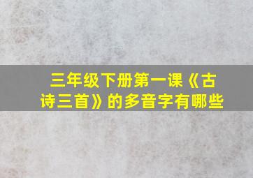 三年级下册第一课《古诗三首》的多音字有哪些