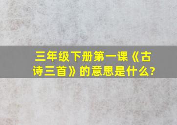 三年级下册第一课《古诗三首》的意思是什么?