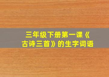 三年级下册第一课《古诗三首》的生字词语