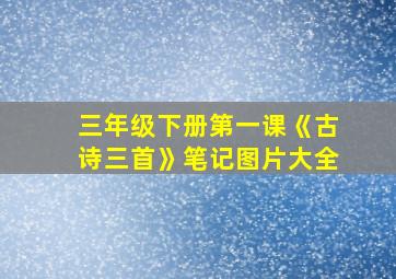 三年级下册第一课《古诗三首》笔记图片大全