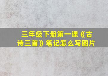 三年级下册第一课《古诗三首》笔记怎么写图片