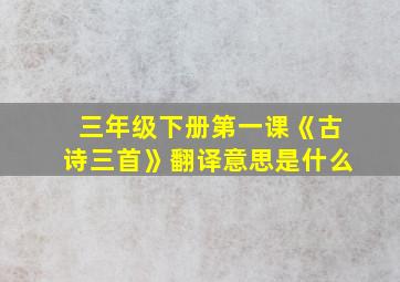 三年级下册第一课《古诗三首》翻译意思是什么