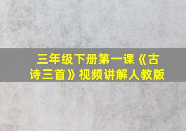 三年级下册第一课《古诗三首》视频讲解人教版