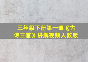 三年级下册第一课《古诗三首》讲解视频人教版