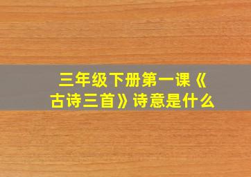 三年级下册第一课《古诗三首》诗意是什么