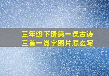 三年级下册第一课古诗三首一类字图片怎么写