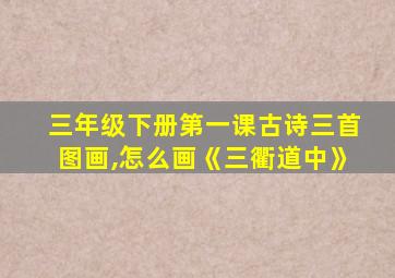 三年级下册第一课古诗三首图画,怎么画《三衢道中》