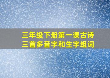 三年级下册第一课古诗三首多音字和生字组词