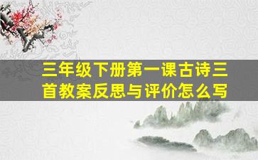 三年级下册第一课古诗三首教案反思与评价怎么写