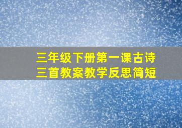 三年级下册第一课古诗三首教案教学反思简短