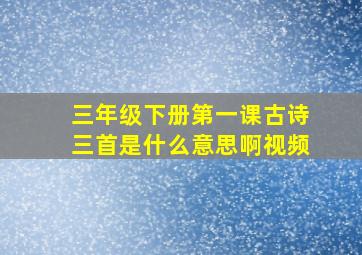 三年级下册第一课古诗三首是什么意思啊视频