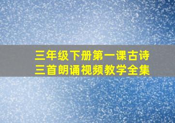 三年级下册第一课古诗三首朗诵视频教学全集