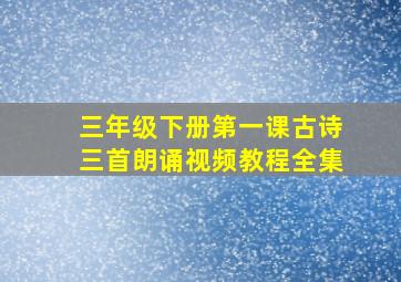 三年级下册第一课古诗三首朗诵视频教程全集