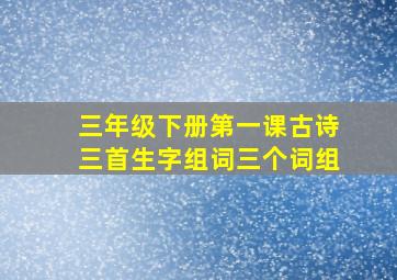 三年级下册第一课古诗三首生字组词三个词组