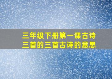 三年级下册第一课古诗三首的三首古诗的意思