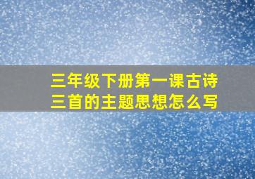 三年级下册第一课古诗三首的主题思想怎么写