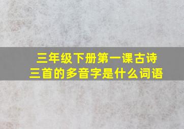 三年级下册第一课古诗三首的多音字是什么词语