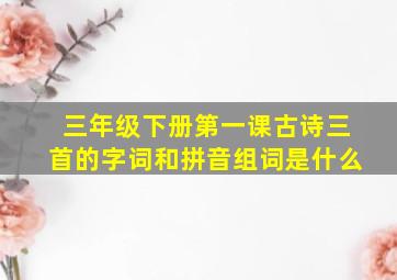 三年级下册第一课古诗三首的字词和拼音组词是什么