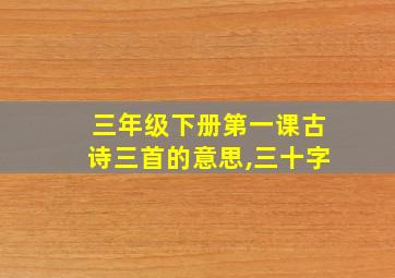 三年级下册第一课古诗三首的意思,三十字