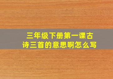 三年级下册第一课古诗三首的意思啊怎么写