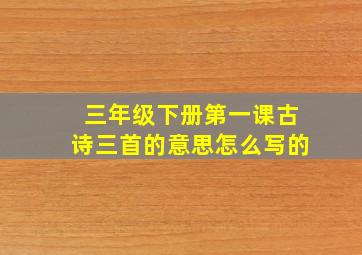 三年级下册第一课古诗三首的意思怎么写的