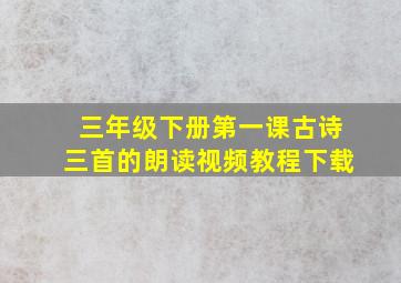 三年级下册第一课古诗三首的朗读视频教程下载