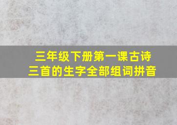 三年级下册第一课古诗三首的生字全部组词拼音