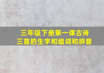 三年级下册第一课古诗三首的生字和组词和拼音