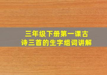 三年级下册第一课古诗三首的生字组词讲解