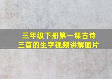 三年级下册第一课古诗三首的生字视频讲解图片