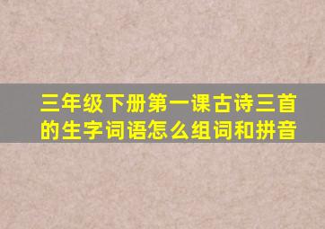 三年级下册第一课古诗三首的生字词语怎么组词和拼音