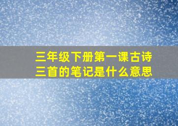 三年级下册第一课古诗三首的笔记是什么意思