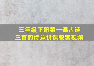 三年级下册第一课古诗三首的诗意讲课教案视频