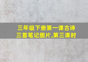 三年级下册第一课古诗三首笔记图片,第三课时