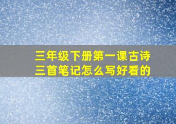 三年级下册第一课古诗三首笔记怎么写好看的