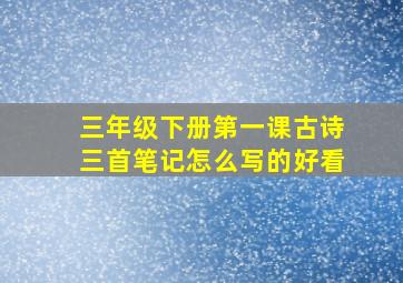 三年级下册第一课古诗三首笔记怎么写的好看