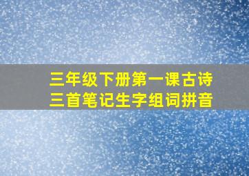 三年级下册第一课古诗三首笔记生字组词拼音