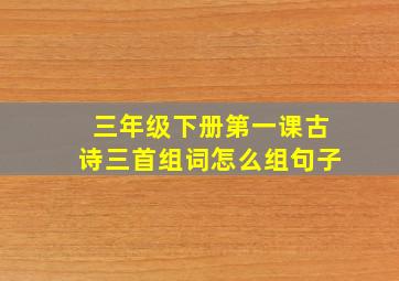 三年级下册第一课古诗三首组词怎么组句子