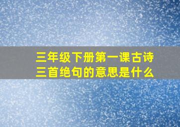 三年级下册第一课古诗三首绝句的意思是什么