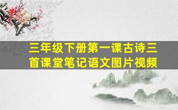 三年级下册第一课古诗三首课堂笔记语文图片视频