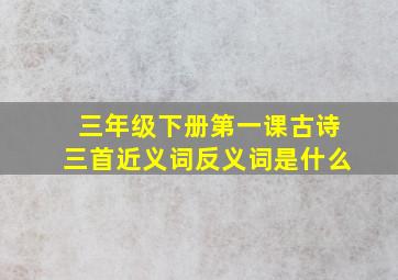 三年级下册第一课古诗三首近义词反义词是什么