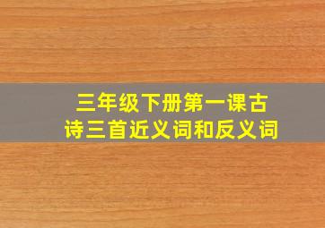 三年级下册第一课古诗三首近义词和反义词