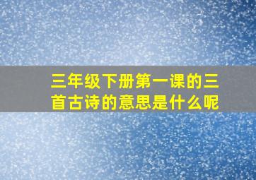 三年级下册第一课的三首古诗的意思是什么呢