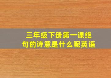 三年级下册第一课绝句的诗意是什么呢英语