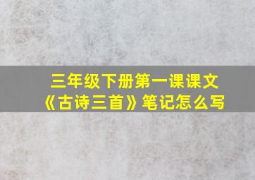 三年级下册第一课课文《古诗三首》笔记怎么写