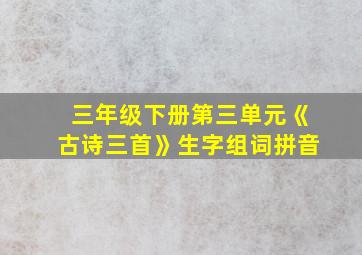 三年级下册第三单元《古诗三首》生字组词拼音