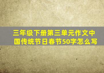 三年级下册第三单元作文中国传统节日春节50字怎么写