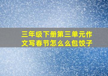 三年级下册第三单元作文写春节怎么么包饺子