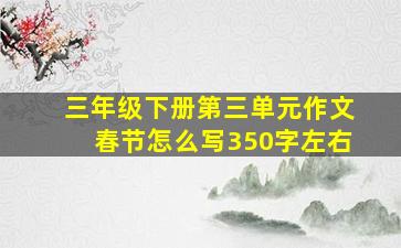 三年级下册第三单元作文春节怎么写350字左右