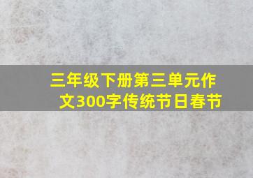 三年级下册第三单元作文300字传统节日春节